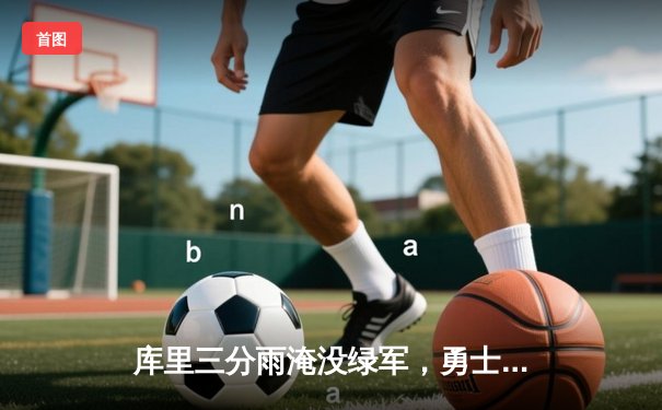 库里三分雨淹没绿军，勇士客场逆转夺总决赛开门红