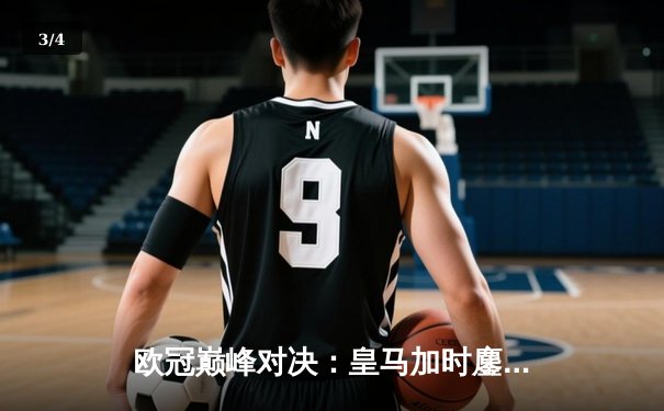 欧冠巅峰对决：皇马加时鏖战逆转曼城，本泽马戴帽率队挺进决赛 - 3