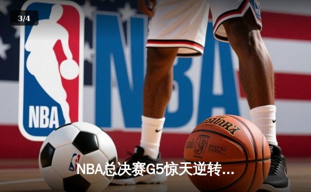 NBA总决赛G5惊天逆转！掘金末节轰21-0攻势力克热火夺赛点 - 3
