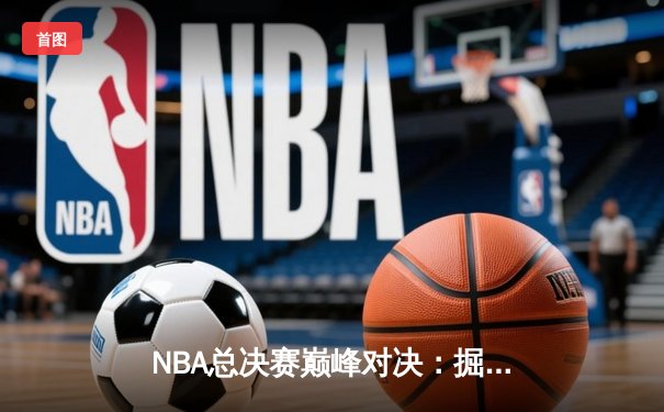 NBA总决赛巅峰对决：掘金加时险胜凯尔特人，约基奇狂砍40+三双夺赛点