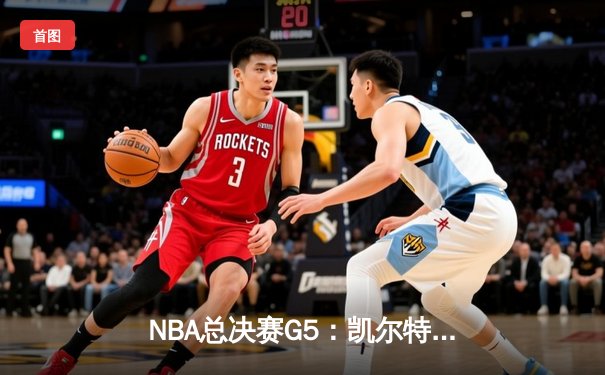 NBA总决赛G5：凯尔特人主场逆转勇士 塔图姆砍下31分率队夺赛点