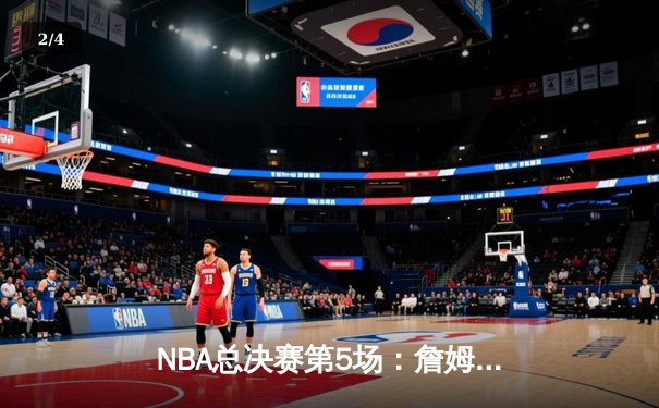 NBA总决赛第5场：詹姆斯压哨三分绝杀，湖人险胜热火夺赛点 - 2