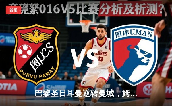 巴黎圣日耳曼逆转曼城，姆巴佩绝杀助队晋级欧冠四强