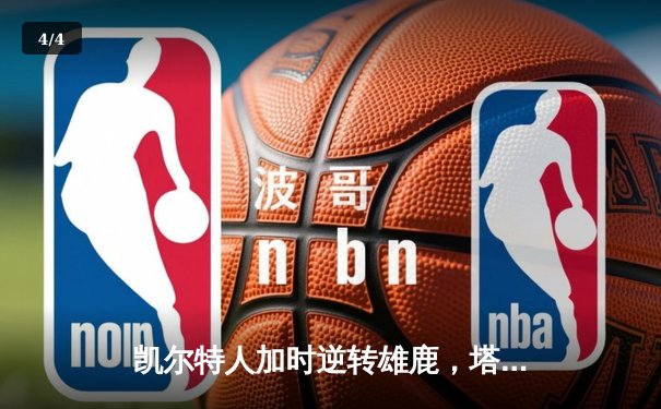 凯尔特人加时逆转雄鹿，塔图姆狂砍42分率队夺赛点 - 4