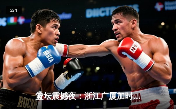 篮坛震撼夜：浙江广厦加时险胜广东宏远，胡金秋35+15创赛季新高 - 2