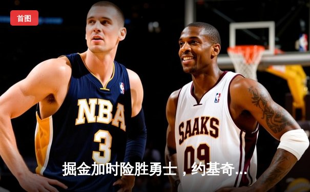 掘金加时险胜勇士，约基奇41分三双创纪录，库里空砍35分