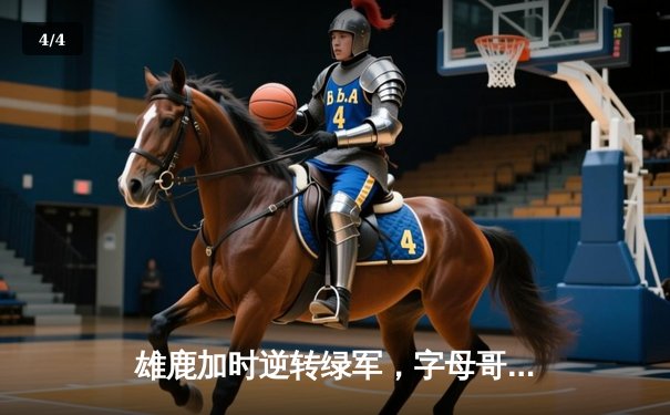 雄鹿加时逆转绿军，字母哥44分主宰双加时鏖战 - 4