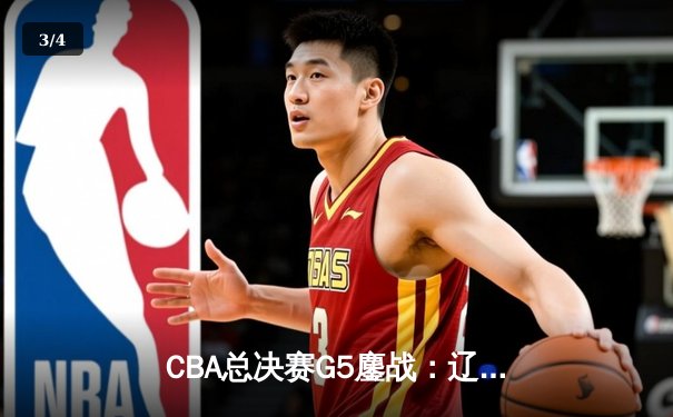 CBA总决赛G5鏖战：辽宁本钢逆转新疆飞虎 赵继伟斩获FMVP - 3